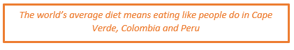 The world's average diet means eating like people do in Cape Verde, Colombia and Peru
